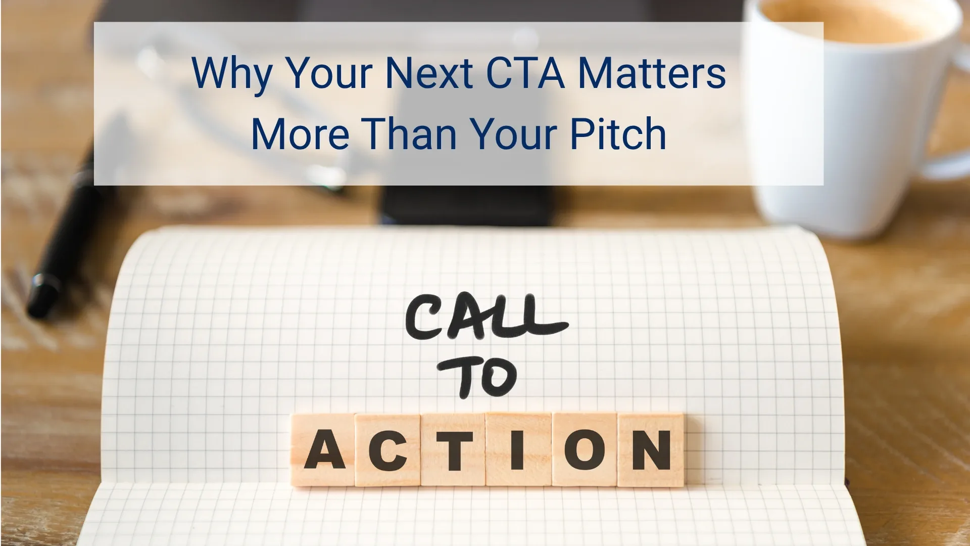 Why Your Next CTA Matters More Than Your Pitch
